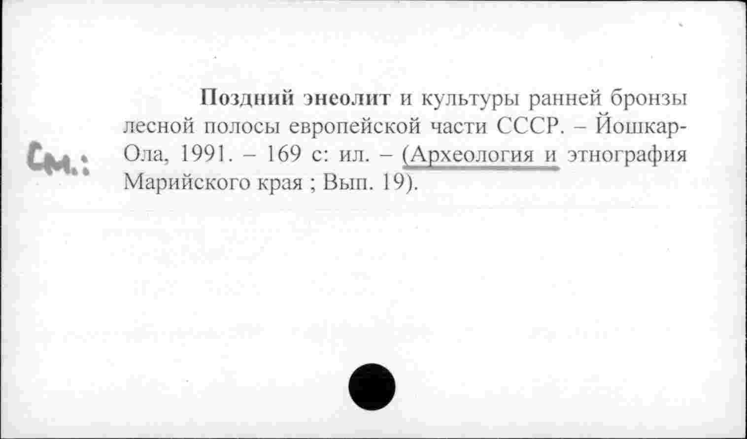 ﻿Поздний энеолит и культуры ранней бронзы лесной полосы европейской части СССР. - Йошкар-Ола, 1991. - 169 с: ил. - (Археология и этнография Марийского края ; Вып. 19).